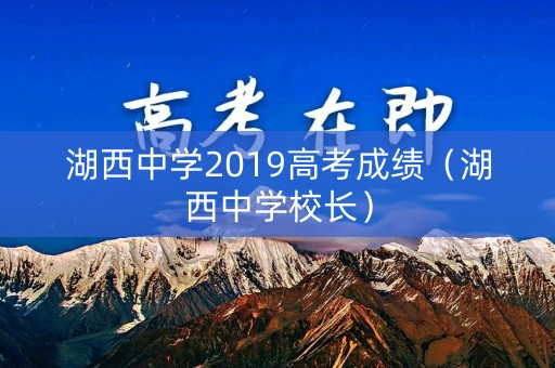 湖西中学2019高考成绩(湖西中学校长) 湖西中学2019高考成绩(湖西中学校长)