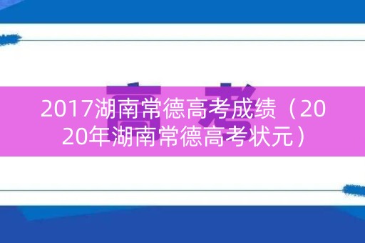 2017湖南常德高考成绩（2020年湖南常德高考状元）