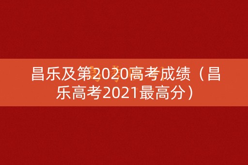 昌乐及第2020高考成绩(昌乐高考2021最高分) 昌乐及第2020高考成绩(昌乐高考2021最高分)