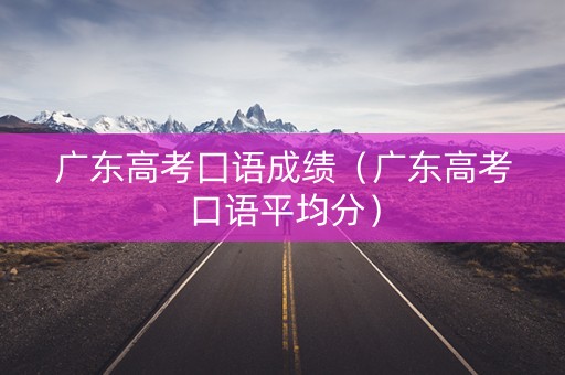 广东高考囗语成绩（广东高考口语平均分）
