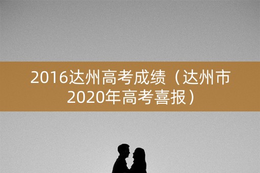 2016达州高考成绩（达州市2020年高考喜报）