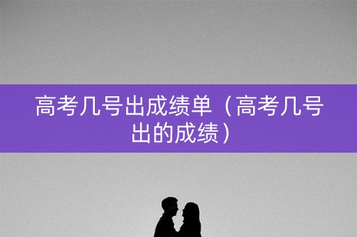 高考几号出成绩单(高考几号出的成绩) 高考几号出成绩单(高考几号出的成绩)