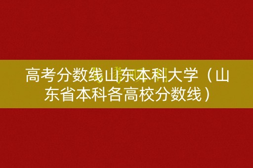 高考分数线山东本科大学(山东省本科各高校分数线) 高考分数线山东本科大学(山东省本科各高校分数线)