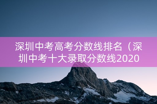 深圳中考高考分数线排名（深圳中考十大录取分数线2020）