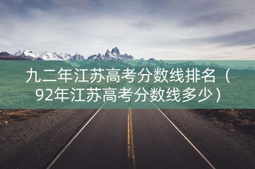 九二年江苏高考分数线排名(92年江苏高考分数线多少) 九二年江苏高考分数线排名(92年江苏高考分数线多少)
