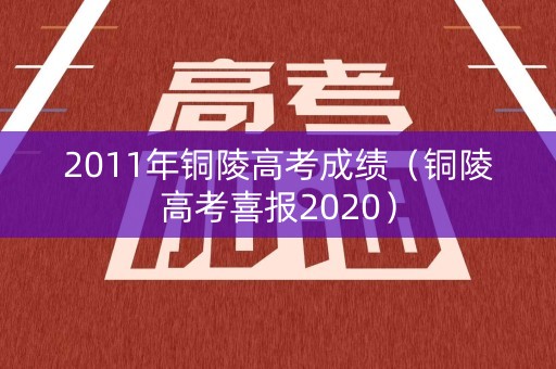 2011年铜陵高考成绩（铜陵高考喜报2020）
