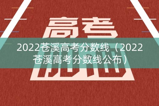 2022苍溪高考分数线（2022苍溪高考分数线公布）