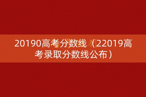 20190高考分数线（22019高考录取分数线公布）
