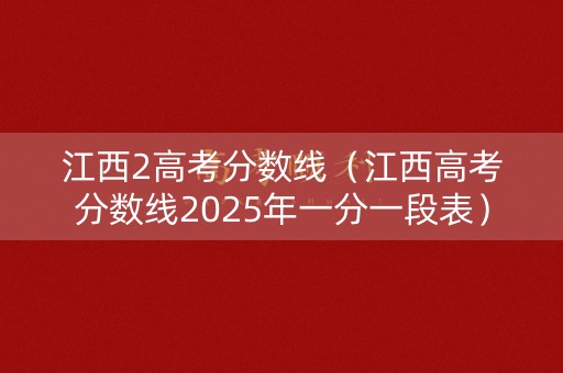 江西2高考分数线（江西高考分数线2025年一分一段表）