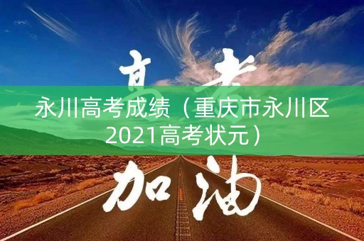 永川高考成绩（重庆市永川区2021高考状元）