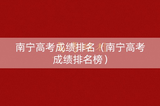 南宁高考成绩排名（南宁高考成绩排名榜）
