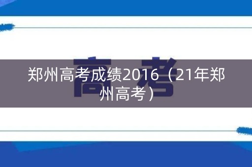 郑州高考成绩2016（21年郑州高考）