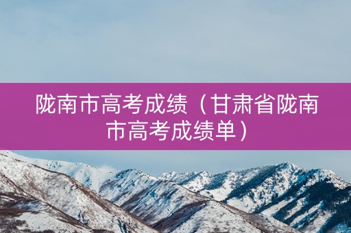 陇南市高考成绩(甘肃省陇南市高考成绩单) 陇南市高考成绩(甘肃省陇南市高考成绩单)