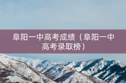 阜阳一中高考成绩（阜阳一中高考录取榜）