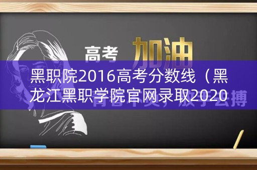 黑职院2016高考分数线(黑龙江黑职学院官网录取2020年) 黑职院2016高考分数线(黑龙江黑职学院官网录取2020年)