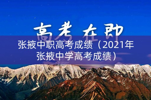 张掖中职高考成绩（2021年张掖中学高考成绩）