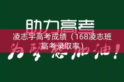 凌志宇高考成绩(168凌志班高考录取率) 凌志宇高考成绩(168凌志班高考录取率)