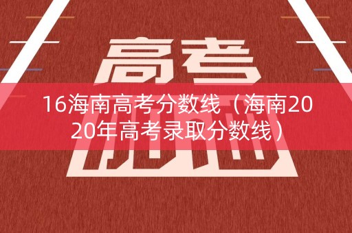 16海南高考分数线（海南2020年高考录取分数线）