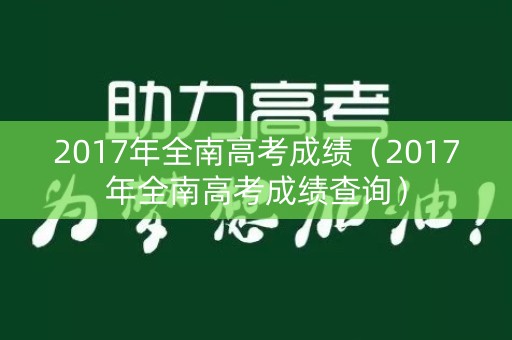2017年全南高考成绩(2017年全南高考成绩查询) 2017年全南高考成绩(2017年全南高考成绩查询)