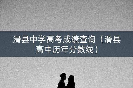 滑县中学高考成绩查询（滑县高中历年分数线）