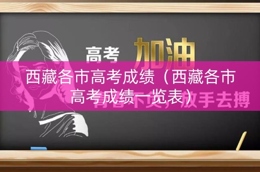 西藏各市高考成绩（西藏各市高考成绩一览表）