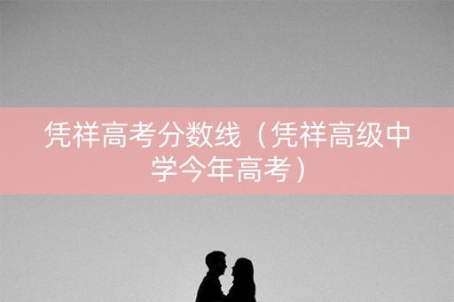 凭祥高考分数线(凭祥高级中学今年高考) 凭祥高考分数线(凭祥高级中学今年高考)