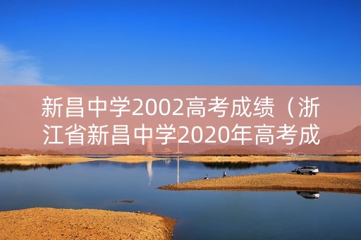 新昌中学2002高考成绩(浙江省新昌中学2020年高考成绩) 新昌中学2002高考成绩(浙江省新昌中学2020年高考成绩)