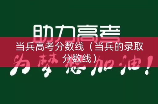 当兵高考分数线(当兵的录取分数线) 当兵高考分数线(当兵的录取分数线)