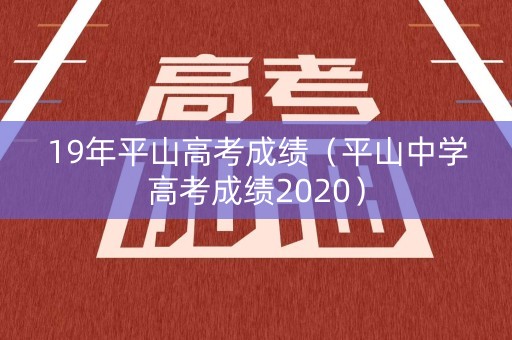 19年平山高考成绩（平山中学高考成绩2020）