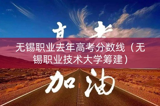 无锡职业去年高考分数线(无锡职业技术大学筹建) 无锡职业去年高考分数线(无锡职业技术大学筹建)