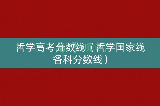 哲学高考分数线(哲学国家线各科分数线) 哲学高考分数线(哲学国家线各科分数线)