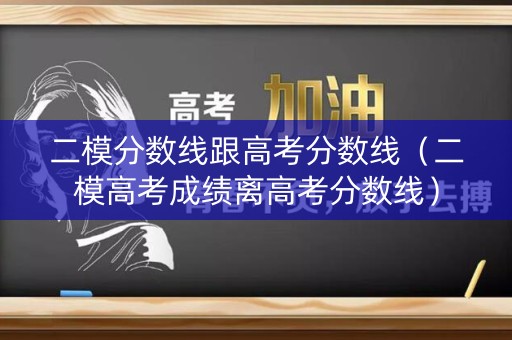 二模分数线跟高考分数线(二模高考成绩离高考分数线) 二模分数线跟高考分数线(二模高考成绩离高考分数线)