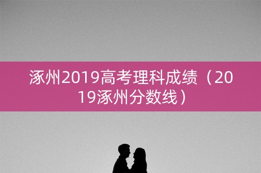 涿州2019高考理科成绩（2019涿州分数线）