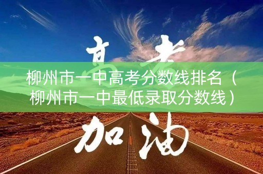 柳州市一中高考分数线排名（柳州市一中最低录取分数线）
