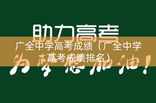 广全中学高考成绩(广全中学高考成绩排名) 广全中学高考成绩(广全中学高考成绩排名)