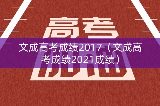 文成高考成绩2017（文成高考成绩2021成绩）