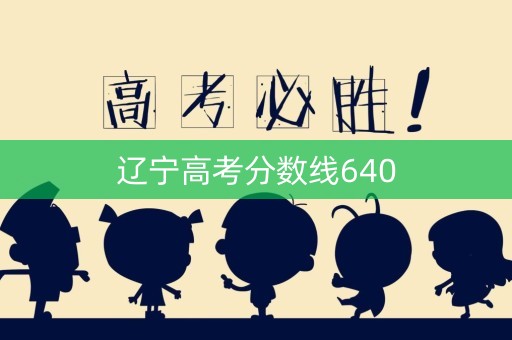 辽宁高考分数线640 辽宁高考分数线640