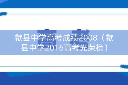 歙县中学高考成绩2008（歙县中学2016高考光荣榜）