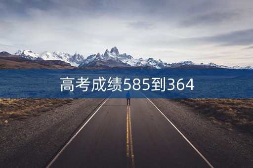 高考成绩585到364