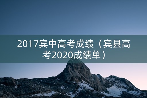 2017宾中高考成绩(宾县高考2020成绩单) 2017宾中高考成绩(宾县高考2020成绩单)