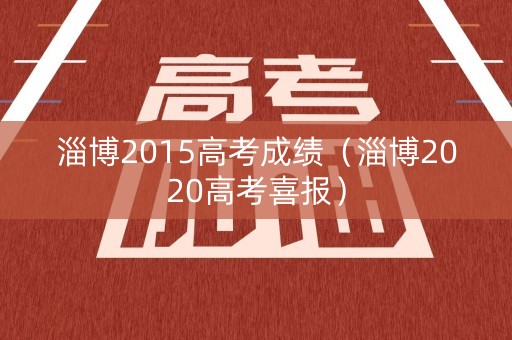 淄博2015高考成绩（淄博2020高考喜报）