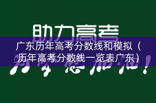广东历年高考分数线和模拟(历年高考分数线一览表广东) 广东历年高考分数线和模拟(历年高考分数线一览表广东)