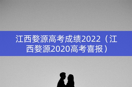 江西婺源高考成绩2022（江西婺源2020高考喜报）