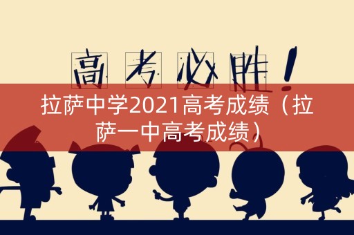 拉萨中学2021高考成绩（拉萨一中高考成绩）