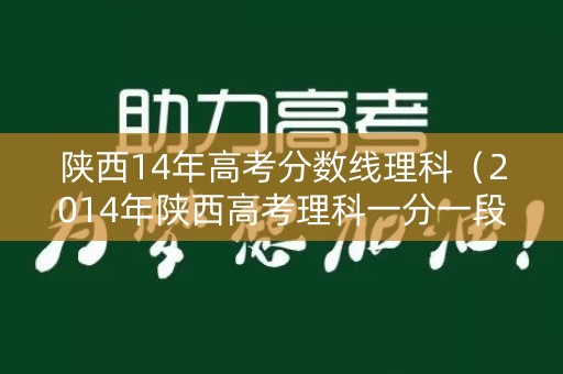 陕西14年高考分数线理科（2014年陕西高考理科一分一段表）