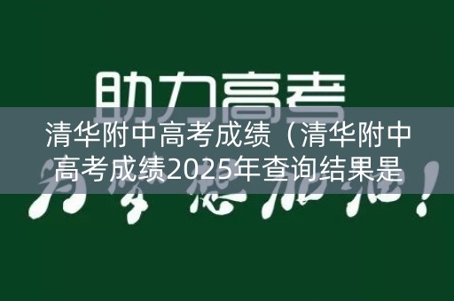 清华附中高考成绩(清华附中高考成绩2025年查询结果是多) 清华附中高考成绩(清华附中高考成绩2025年查询结果是多)