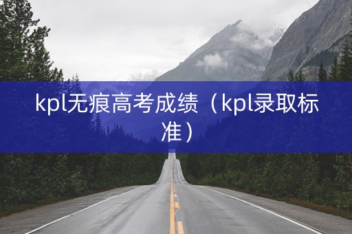 kpl无痕高考成绩（kpl录取标准）
