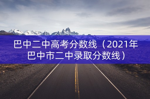 巴中二中高考分数线(2021年巴中市二中录取分数线) 巴中二中高考分数线(2021年巴中市二中录取分数线)