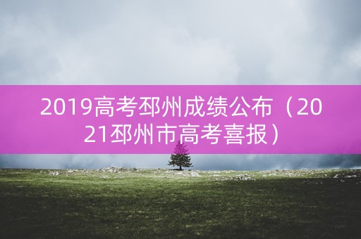 2019高考邳州成绩公布（2021邳州市高考喜报）