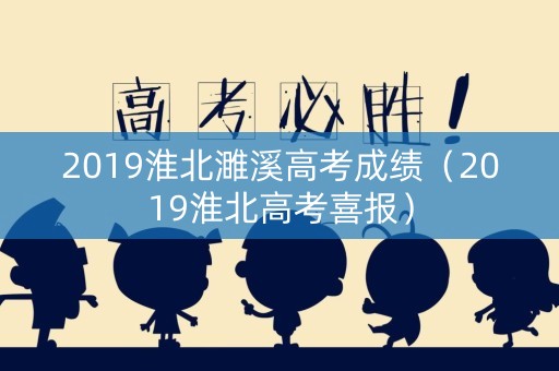 2019淮北濉溪高考成绩（2019淮北高考喜报）